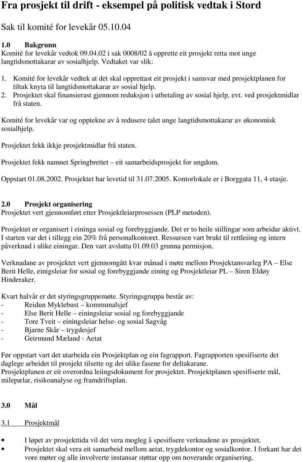 Prosjektet skal finansierast gjennom reduksjon i utbetaling av sosial hjelp, evt. ved prosjektmidlar frå staten.