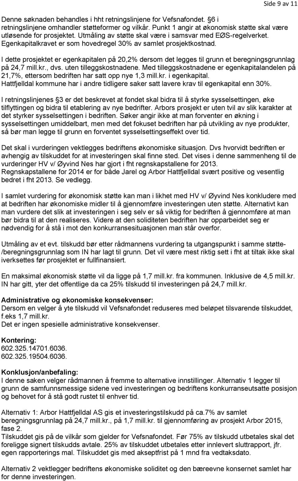 I dette prosjektet er egenkapitalen på 20,2% dersom det legges til grunn et beregningsgrunnlag på 24,7 mill.kr., dvs. uten tilleggskostnadene.