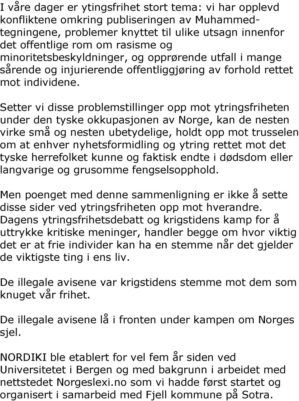 Setter vi disse problemstillinger opp mot ytringsfriheten under den tyske okkupasjonen av Norge, kan de nesten virke små og nesten ubetydelige, holdt opp mot trusselen om at enhver nyhetsformidling