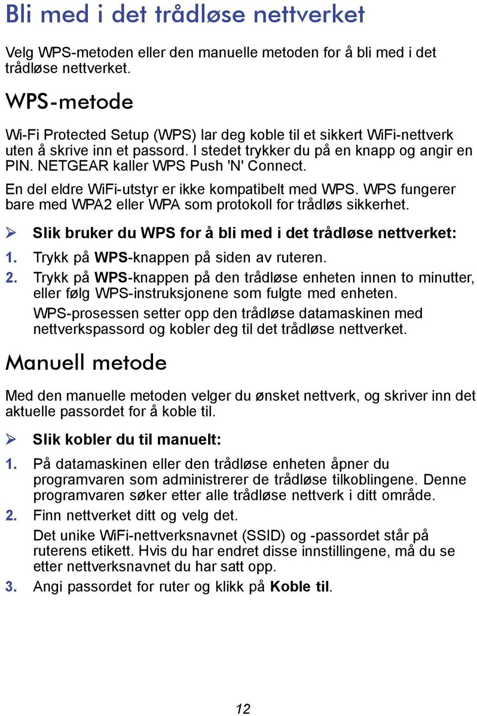 En del eldre WiFi-utstyr er ikke kompatibelt med WPS. WPS fungerer bare med WPA2 eller WPA som protokoll for trådløs sikkerhet. Slik bruker du WPS for å bli med i det trådløse nettverket: 1.