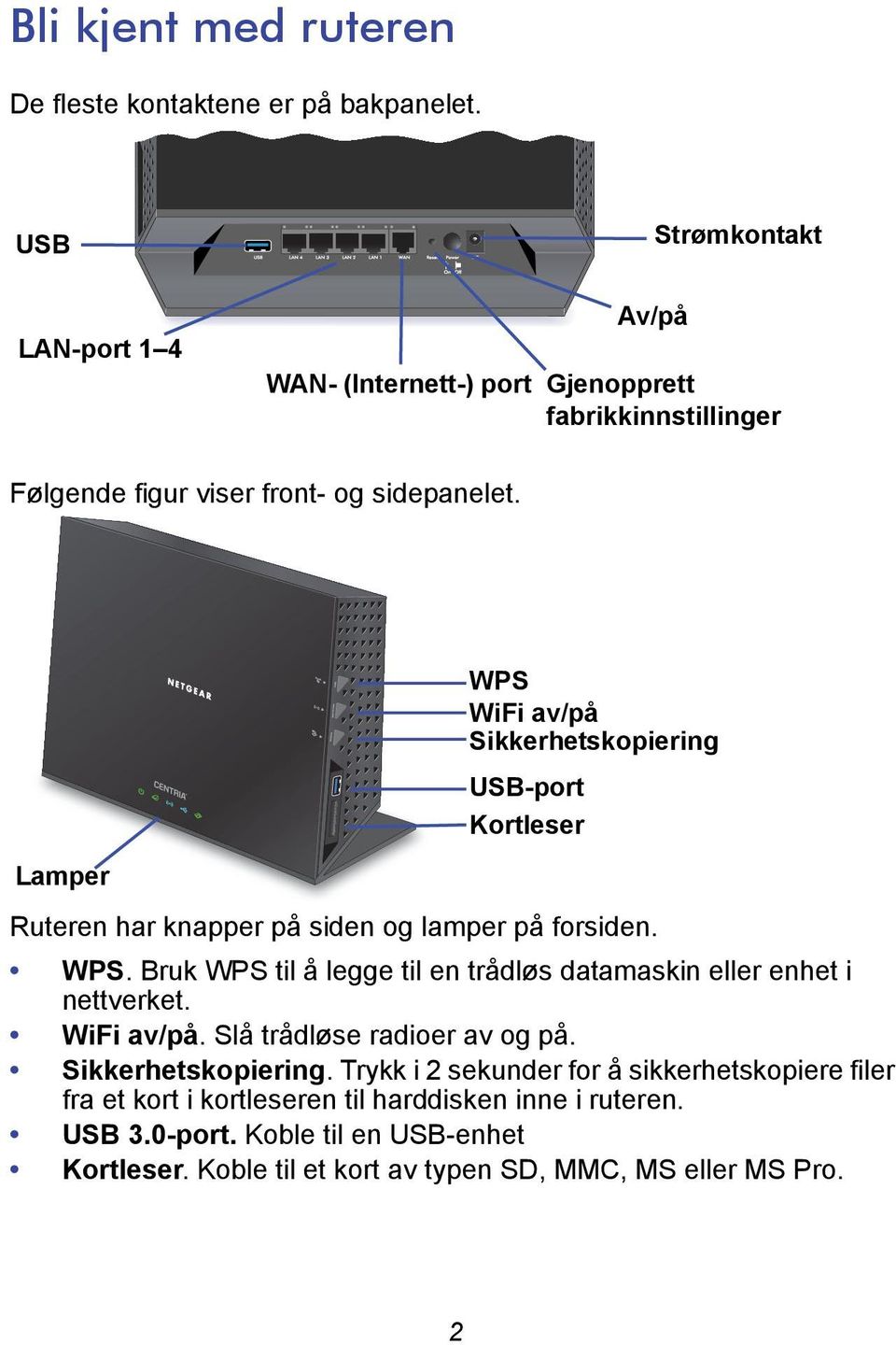 Lamper WPS WiFi av/på Sikkerhetskopiering USB-port Kortleser Ruteren har knapper på siden og lamper på forsiden. WPS. Bruk WPS til å legge til en trådløs datamaskin eller enhet i nettverket.