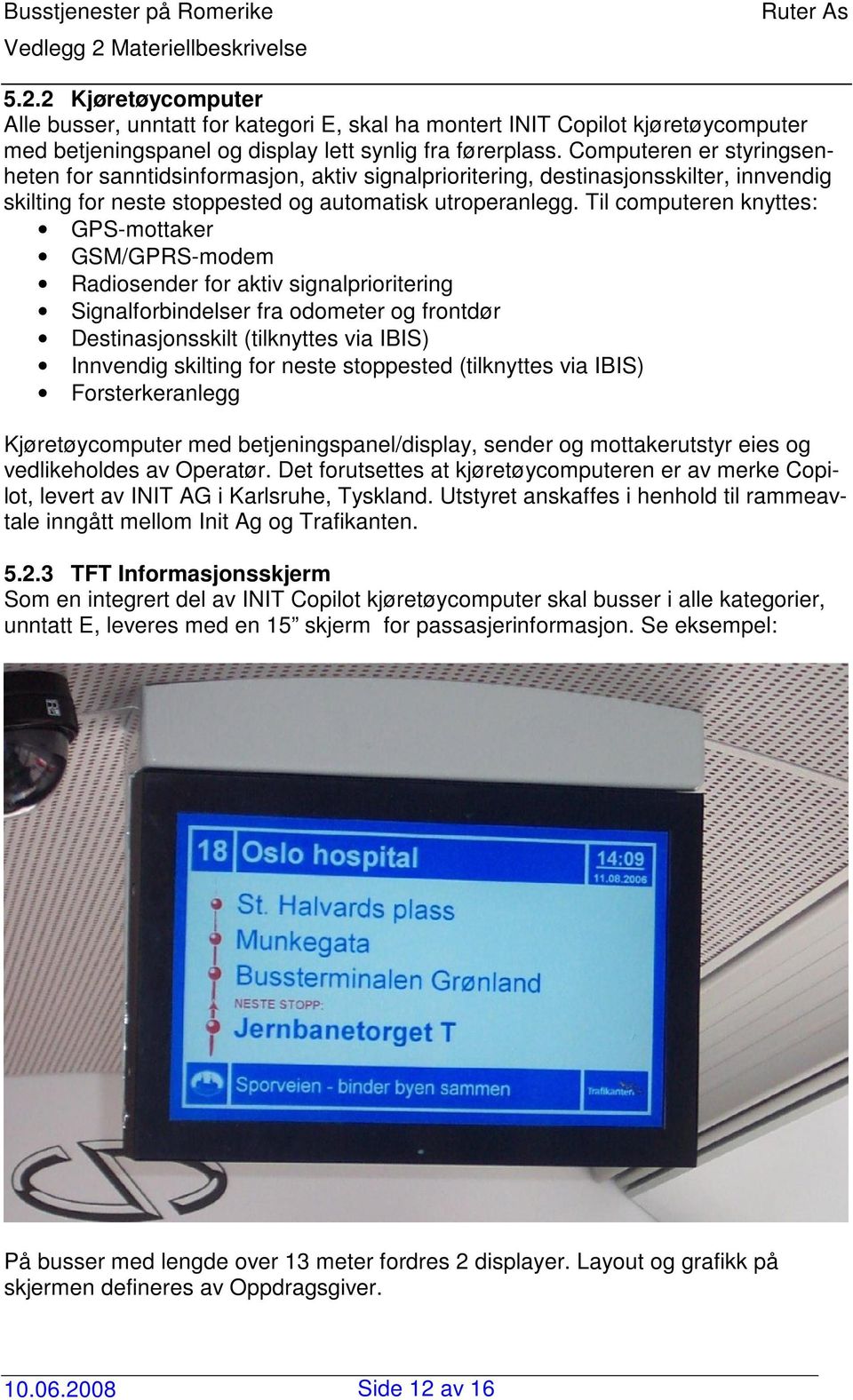 Til computeren knyttes: GPS-mottaker GSM/GPRS-modem Radiosender for aktiv signalprioritering Signalforbindelser fra odometer og frontdør Destinasjonsskilt (tilknyttes via IBIS) Innvendig skilting for