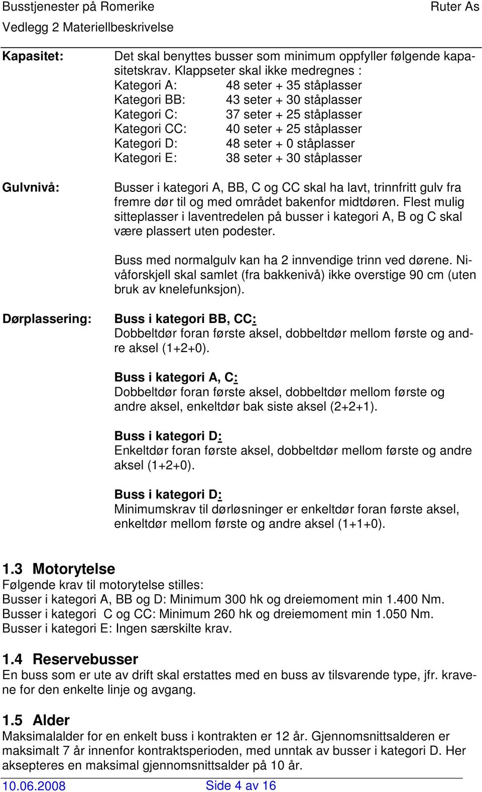 seter + 0 ståplasser Kategori E: 38 seter + 30 ståplasser Busser i kategori A, BB, C og CC skal ha lavt, trinnfritt gulv fra fremre dør til og med området bakenfor midtdøren.