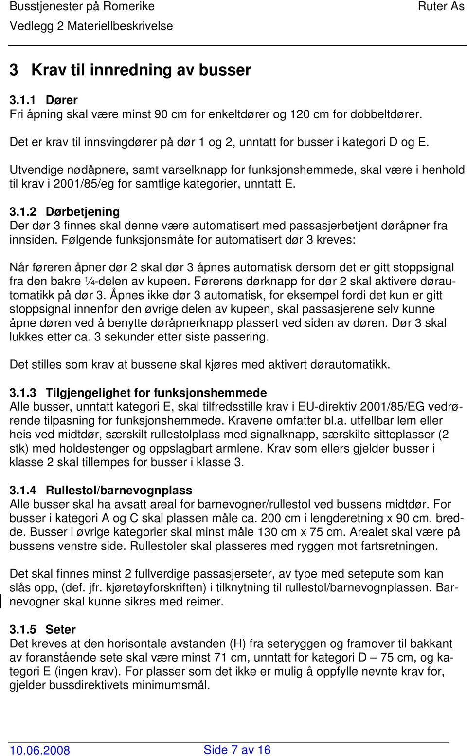 Utvendige nødåpnere, samt varselknapp for funksjonshemmede, skal være i henhold til krav i 2001/85/eg for samtlige kategorier, unntatt E. 3.1.2 Dørbetjening Der dør 3 finnes skal denne være automatisert med passasjerbetjent døråpner fra innsiden.