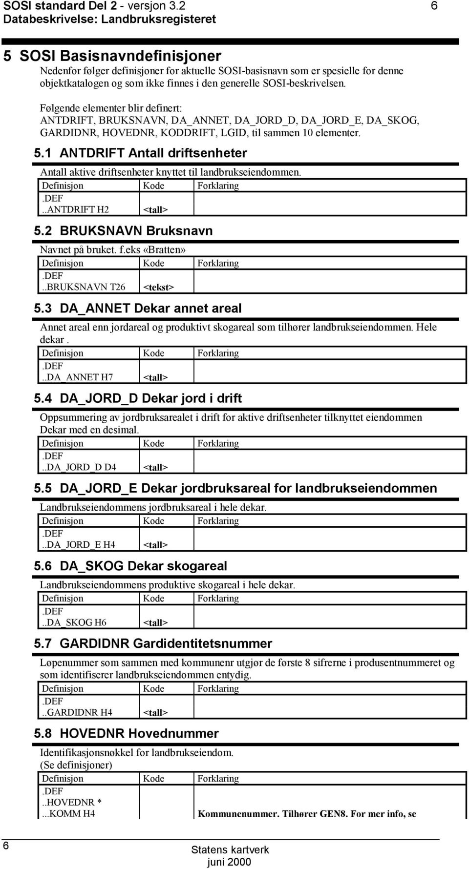 Følgende elementer blir definert: ANTDRIFT, BRUKNAVN, DA_ANNET, DA_JRD_D, DA_JRD_E, DA_KG, GARDIDNR, HVEDNR, KDDRIFT, LGID, til sammen 10 elementer. 5.