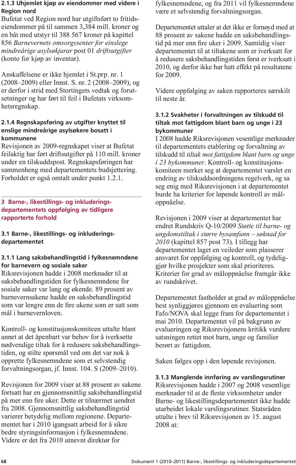 Anskaffelsene er ikke hjemlet i St.prp. nr. 1 (2008 2009) eller Innst. S. nr. 2 (2008 2009), og er derfor i strid med Stortingets vedtak og forutsetninger og har ført til feil i Bufetats virksomhetsregnskap.