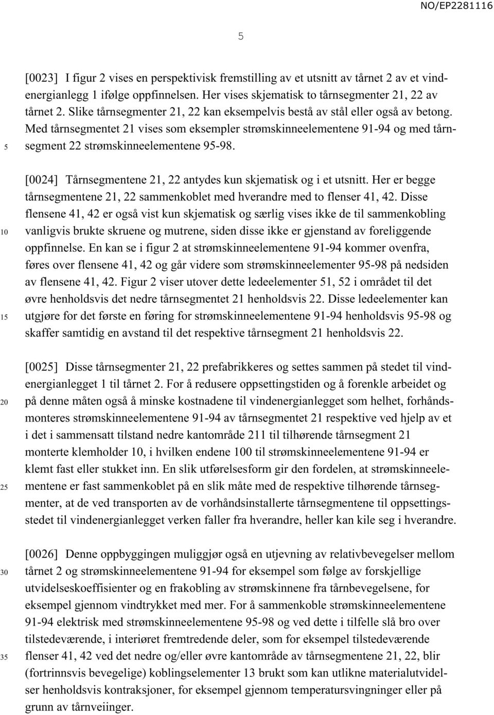 1 2 3 [0024] Tårnsegmentene 21, 22 antydes kun skjematisk og i et utsnitt. Her er begge tårnsegmentene 21, 22 sammenkoblet med hverandre med to flenser 41, 42.