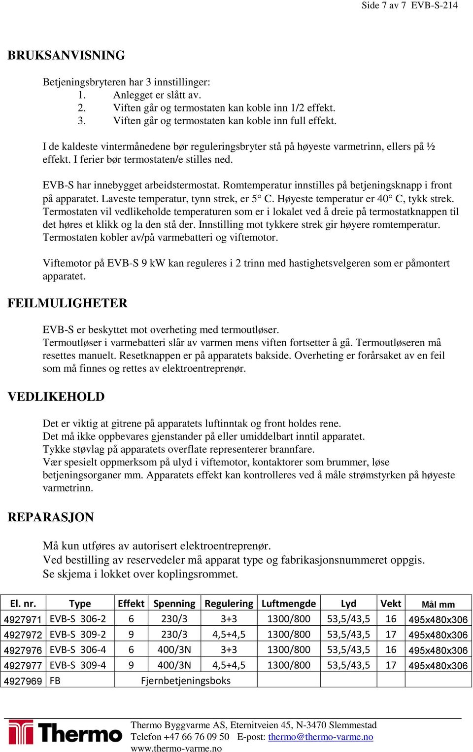 Romtemperatur innstilles på betjeningsknapp i front på apparatet. Laveste temperatur, tynn strek, er 5 C. Høyeste temperatur er 40 C, tykk strek.