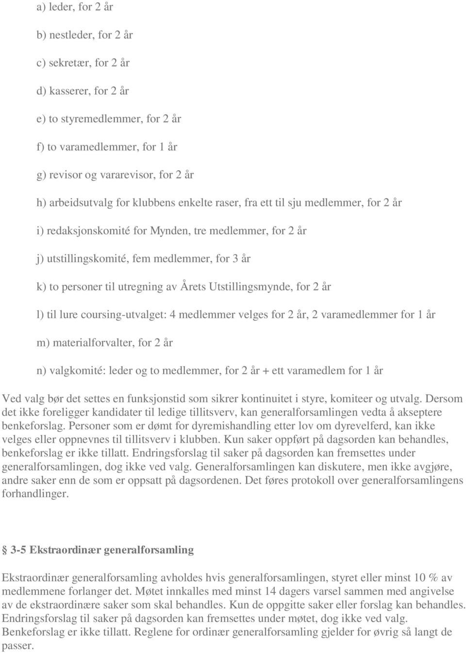 Årets Utstillingsmynde, for 2 år l) til lure coursing-utvalget: 4 medlemmer velges for 2 år, 2 varamedlemmer for 1 år m) materialforvalter, for 2 år n) valgkomité: leder og to medlemmer, for 2 år +