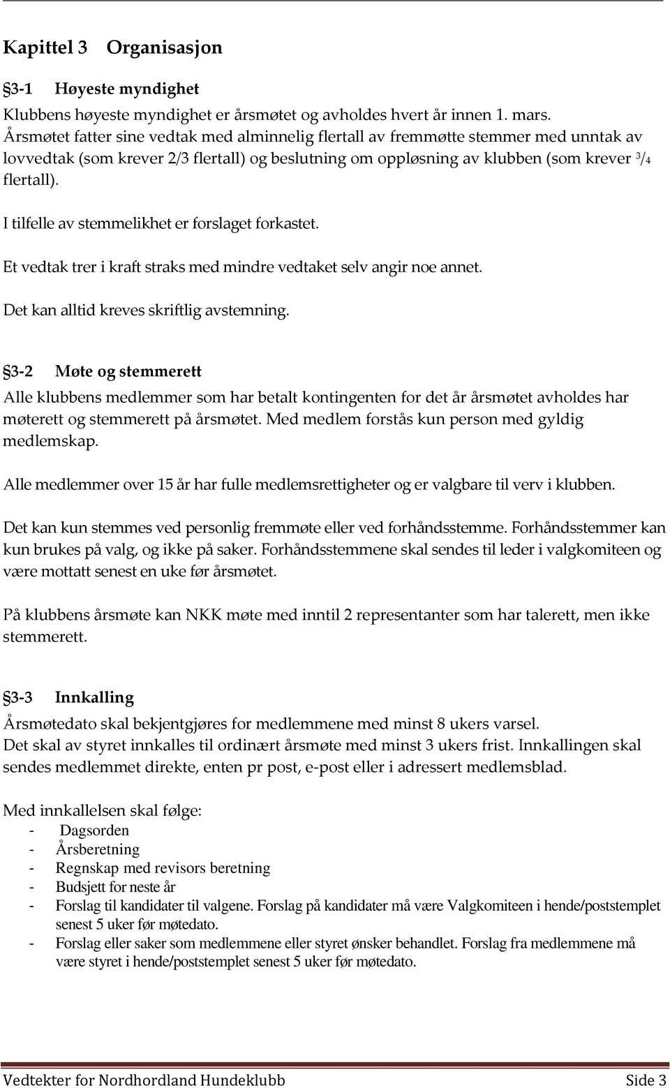 I tilfelle av stemmelikhet er forslaget forkastet. Et vedtak trer i kraft straks med mindre vedtaket selv angir noe annet. Det kan alltid kreves skriftlig avstemning.