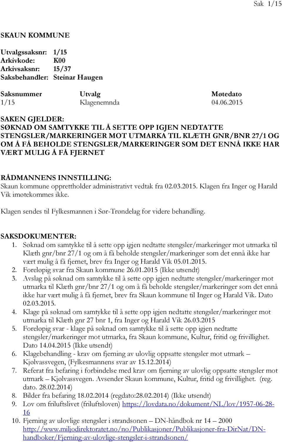 MULIG Å FÅ FJERNET RÅDMANNENS INNSTILLING: Skaun kommune opprettholder administrativt vedtak fra 02.03.2015. Klagen fra Inger og Harald Vik imøtekommes ikke.