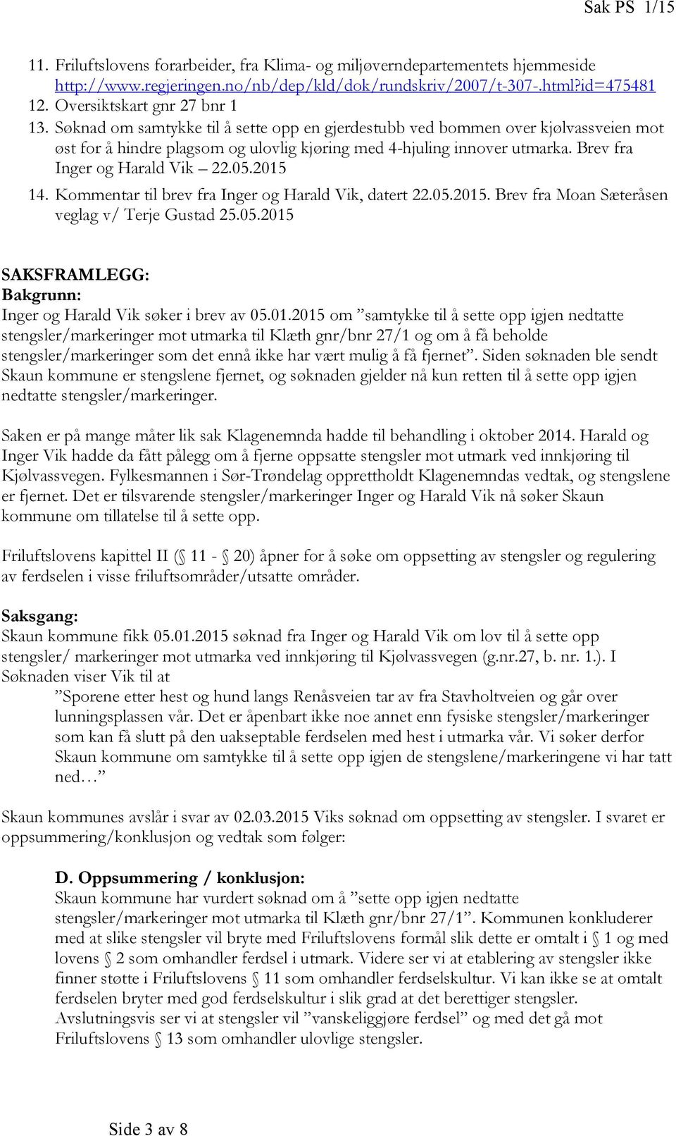 Brev fra Inger og Harald Vik 22.05.2015 14. Kommentar til brev fra Inger og Harald Vik, datert 22.05.2015. Brev fra Moan Sæteråsen veglag v/ Terje Gustad 25.05.2015 SAKSFRAMLEGG: Bakgrunn: Inger og Harald Vik søker i brev av 05.