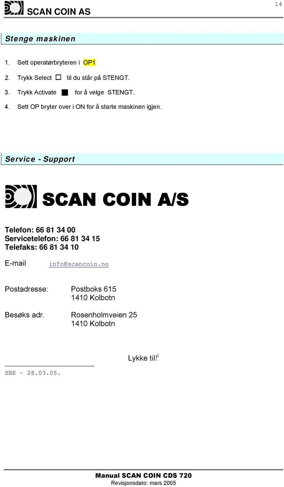 Service - Support SCAN COIN A/S Telefon: 66 81 34 00 Servicetelefon: 66 81 34 15 Telefaks: 66 81 34 10