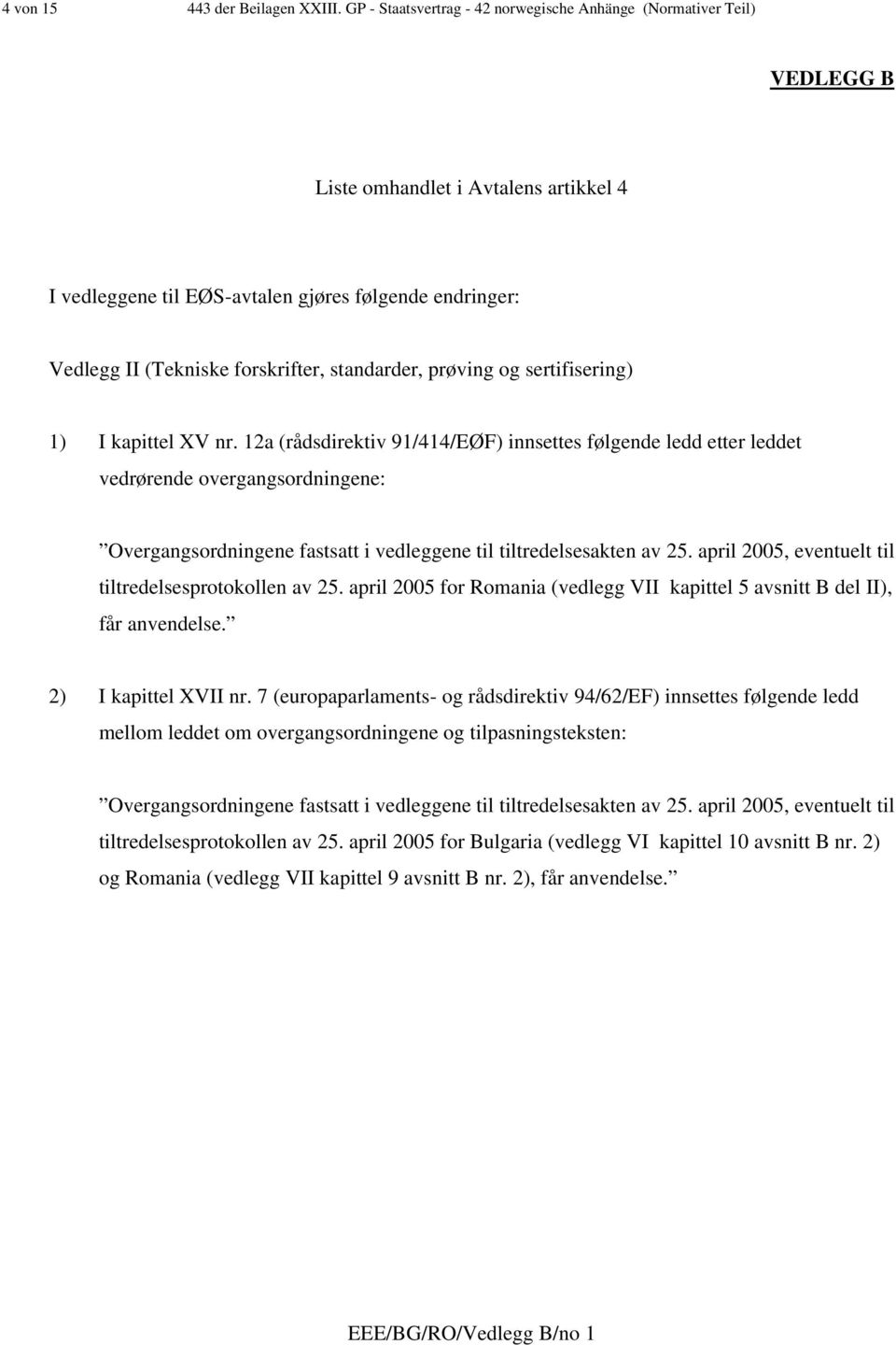 standarder, prøving og sertifisering) 1) I kapittel XV nr. 12a (rådsdirektiv 91/414/EØF) innsettes følgende ledd etter leddet vedrørende overgangsordningene: tiltredelsesprotokollen av 25.