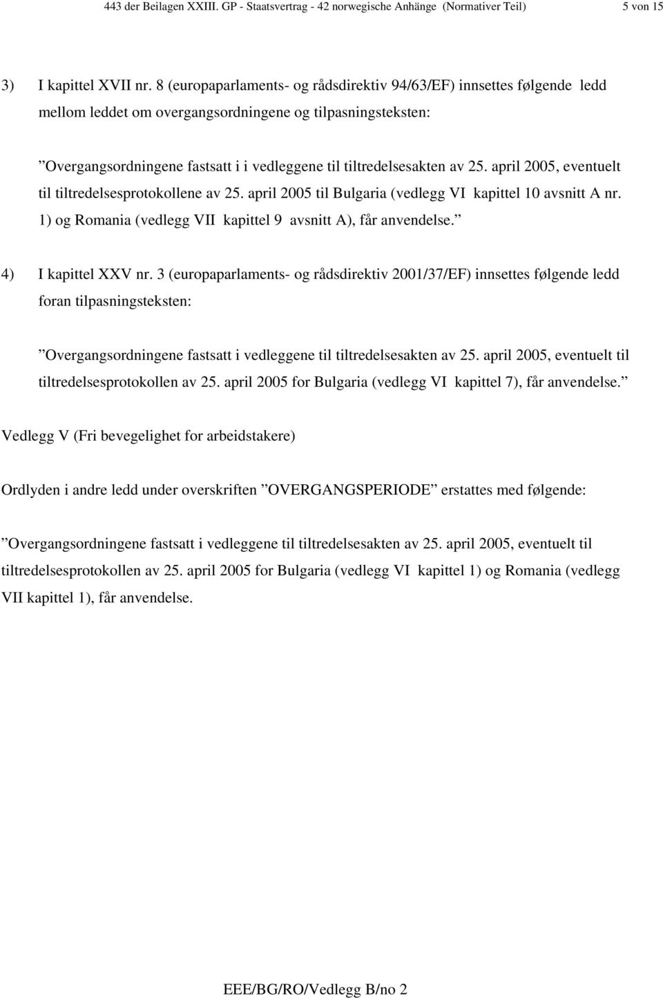 25. april 2005, eventuelt til tiltredelsesprotokollene av 25. april 2005 til Bulgaria (vedlegg VI kapittel 10 avsnitt A nr. 1) og Romania (vedlegg VII kapittel 9 avsnitt A), får anvendelse.