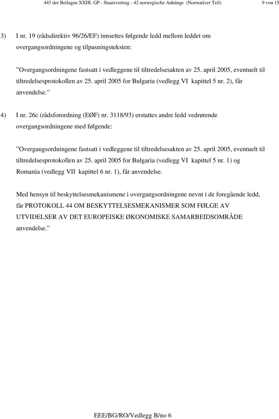 2), får anvendelse. 4) I nr. 26c (rådsforordning (EØF) nr. 3118/93) erstattes andre ledd vedrørende overgangsordningene med følgende: tiltredelsesprotokollen av 25.