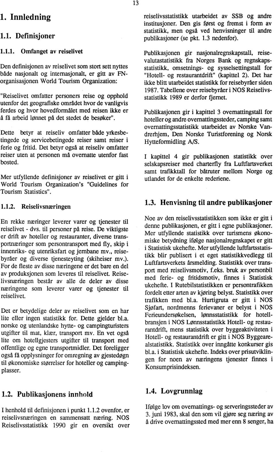 besøker". Dette betyr at reiseliv omfatter bade yrkesbetingede og servicebetingede reiser samt reiser i ferie og fritid.