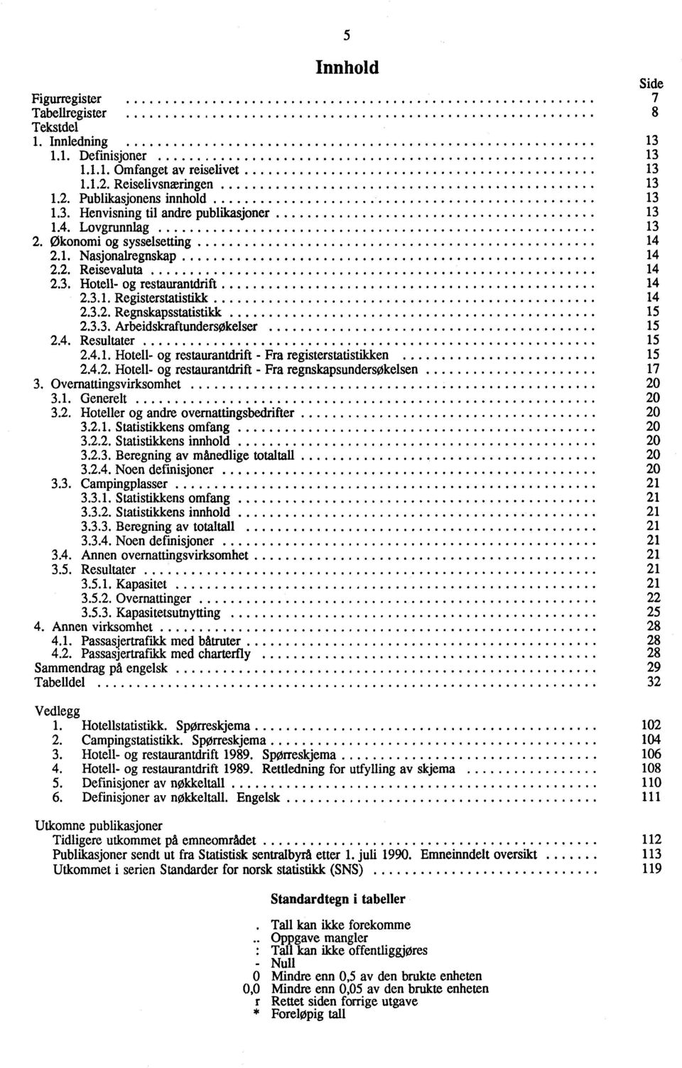 4. Resultater 15 2.4.1. Hotell- og restaurantdrift - Fra registerstatistikken 15 2.4.2. Hotell- og restaurantdrift - Fra regnskapsundersøkelsen 17 3. Overnattingsvirksomhet 20 3.1. Generelt 20 3.2. Hoteller og andre overnattingsbedrifter 20 3.