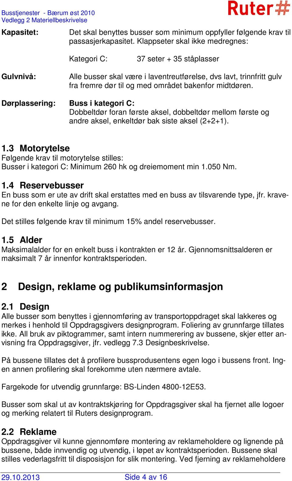 midtdøren. Dørplassering: Buss i kategori C: Dobbeltdør foran første aksel, dobbeltdør mellom første og andre aksel, enkeltdør bak siste aksel (2+2+1). 1.