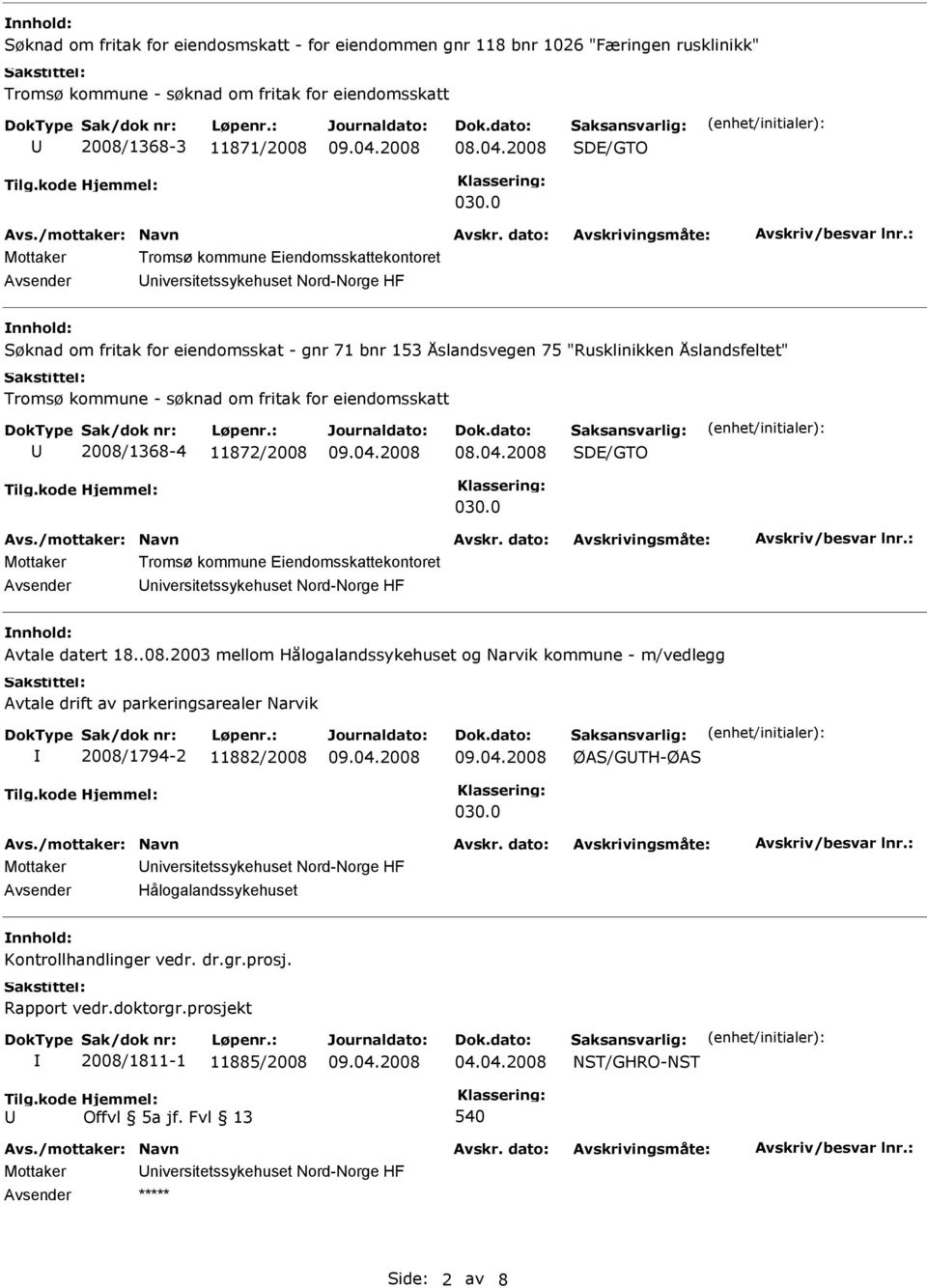 kommune - søknad om fritak for eiendomsskatt 2008/1368-4 11872/2008 SDE/GTO 030.0 Mottaker Tromsø kommune Eiendomsskattekontoret niversitetssykehuset Nord-Norge HF nnhold: Avtale datert 18..08.2003 mellom Hålogalandssykehuset og Narvik kommune - m/vedlegg Avtale drift av parkeringsarealer Narvik 2008/1794-2 11882/2008 ØAS/GTH-ØAS 030.