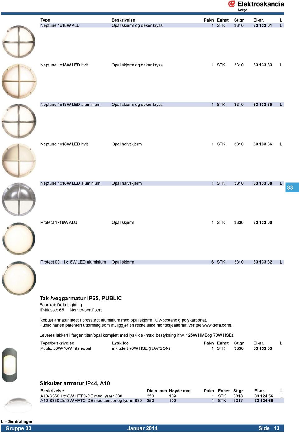 STK 3310 33 133 35 L Neptune 1x18W LED hvit Opal halvskjerm 1 STK 3310 33 133 36 L Neptune 1x18W LED aluminium Opal halvskjerm 1 STK 3310 33 133 38 L 33 Protect 1x18W ALU Opal skjerm 1 STK 3336 33