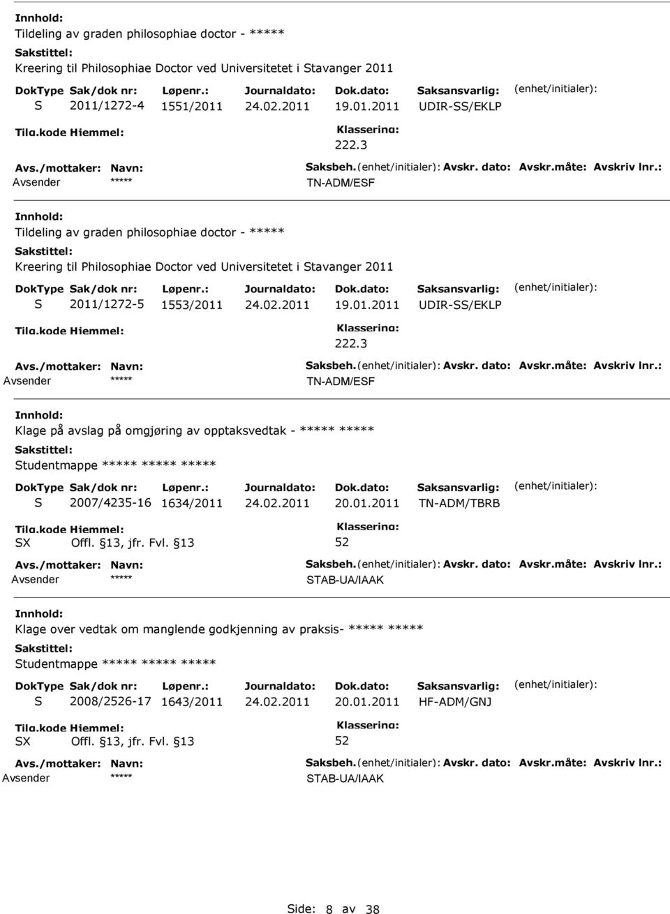 01.2011 DR-/EKL 222.3 TN-ADM/EF Klage på avslag på omgjøring av opptaksvedtak - tudentmappe 2007/4235-16 1634/2011 20.01.2011 TN-ADM/TBRB TAB-A/AAK Klage over vedtak om manglende godkjenning av praksis- tudentmappe 2008/26-17 1643/2011 20.