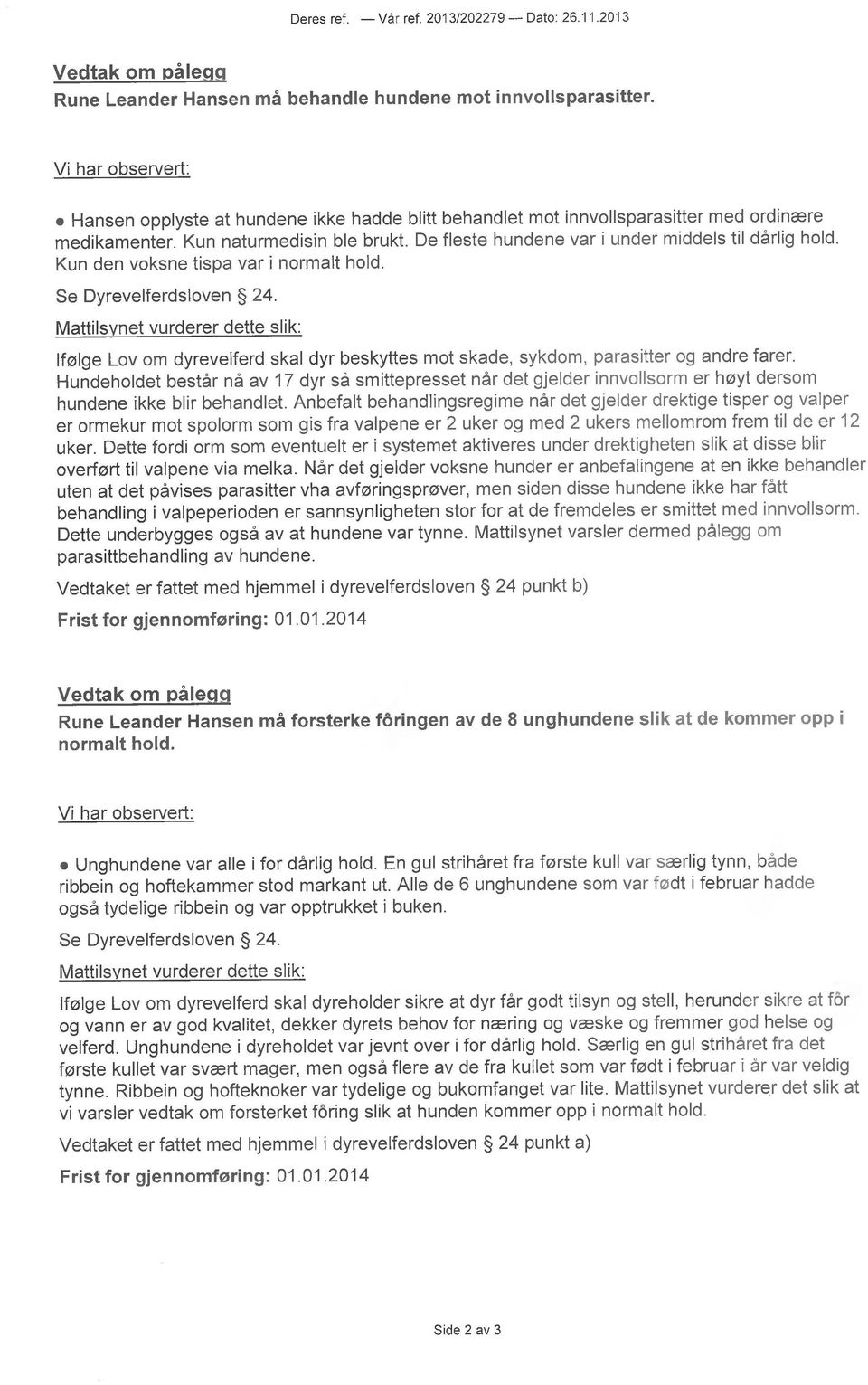 De fleste hundene var i under middels til dårlig hold. Kun den voksne tispa var i normalt hold. Se Dyrevelferdsloven 24.