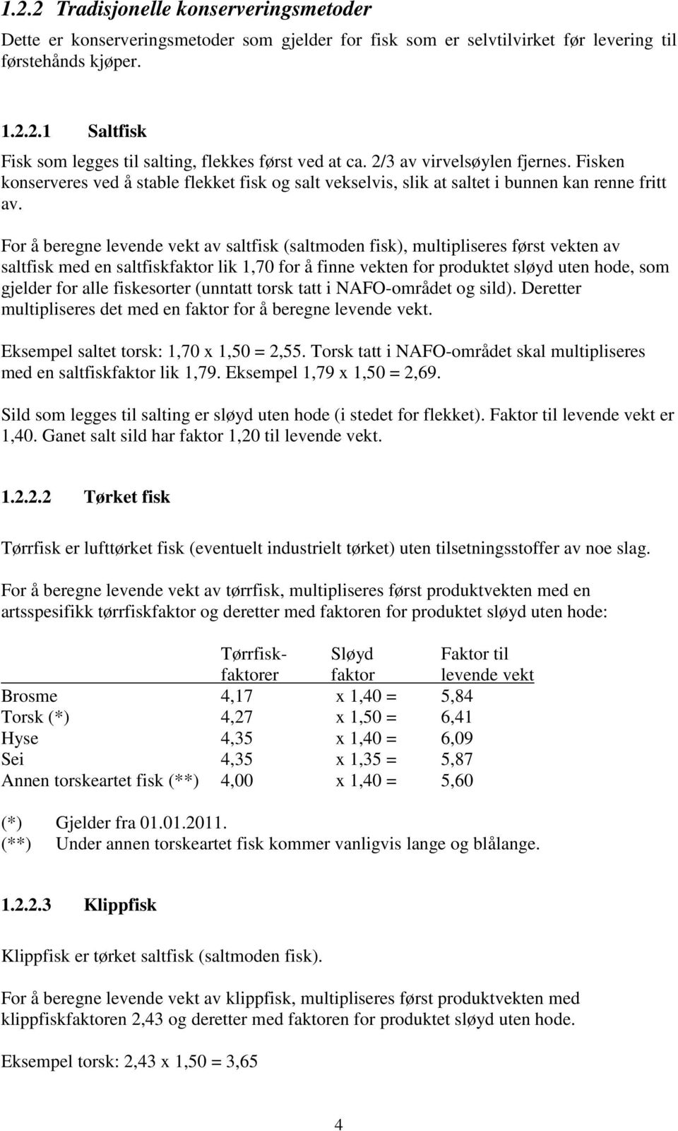 For å beregne levende vekt av saltfisk (saltmoden fisk), multipliseres først vekten av saltfisk med en saltfiskfaktor lik 1,70 for å finne vekten for produktet sløyd uten hode, som gjelder for alle