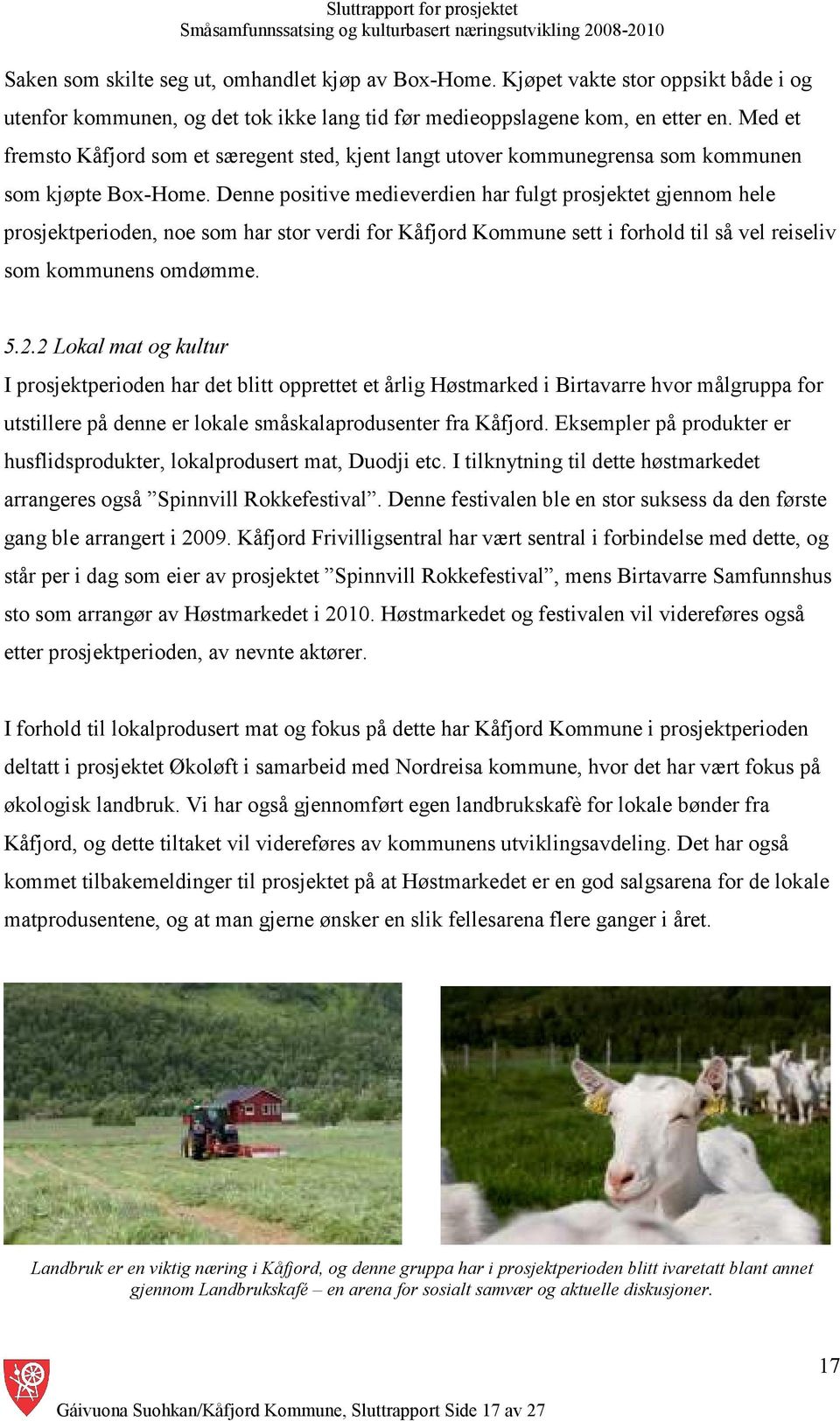 Denne positive medieverdien har fulgt prosjektet gjennom hele prosjektperioden, noe som har stor verdi for Kåfjord Kommune sett i forhold til så vel reiseliv som kommunens omdømme. 5.2.
