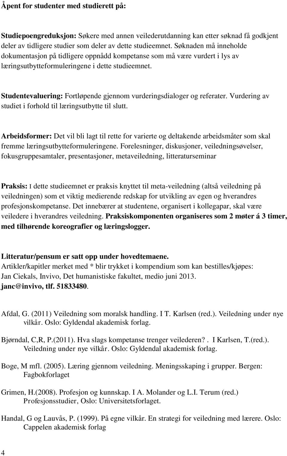 Studentevaluering: Fortløpende gjennom vurderingsdialoger og referater. Vurdering av studiet i forhold til læringsutbytte til slutt.