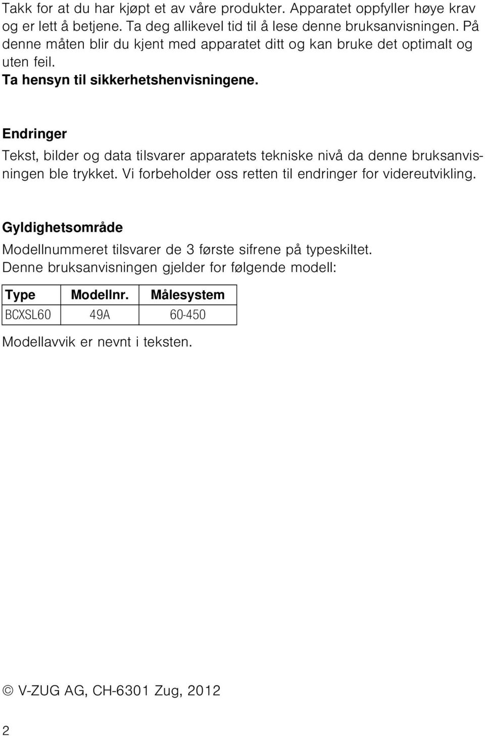 Endringer Tekst, bilder og data tilsvarer apparatets tekniske nivå da denne bruksanvisningen ble trykket. Vi forbeholder oss retten til endringer for videreutvikling.