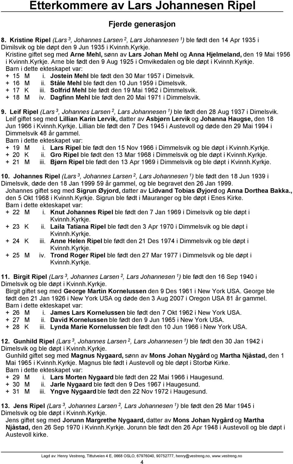 Jostein Mehl ble født den 30 Mar 1957 i Dimelsvik. + 16 M ii. Ståle Mehl ble født den 10 Jun 1959 i Dimelsvik. + 17 K iii. Solfrid Mehl ble født den 19 Mai 1962 i Dimmelsvik. + 18 M iv.