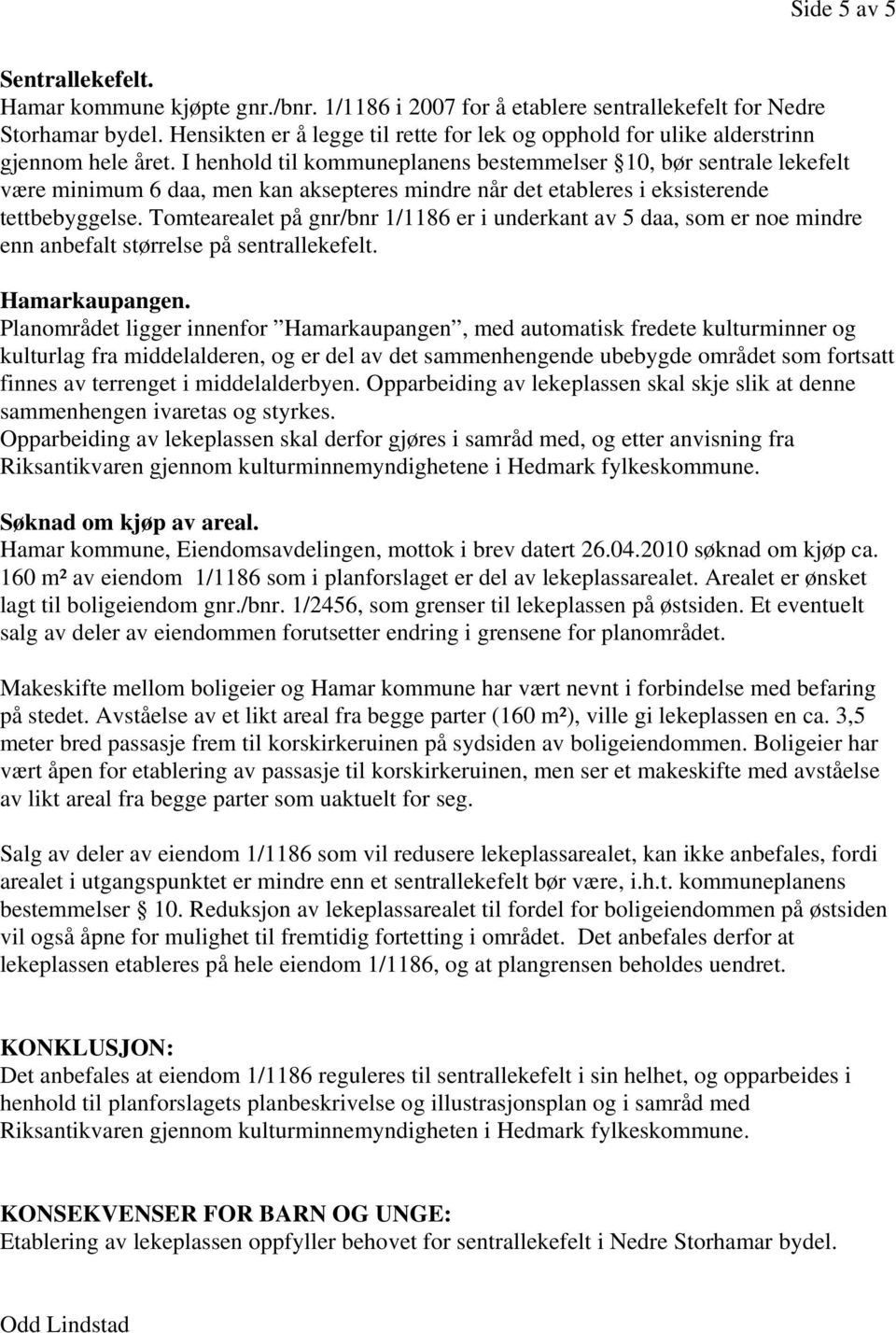 I henhold til kommuneplanens bestemmelser 10, bør sentrale lekefelt være minimum 6 daa, men kan aksepteres mindre når det etableres i eksisterende tettbebyggelse.