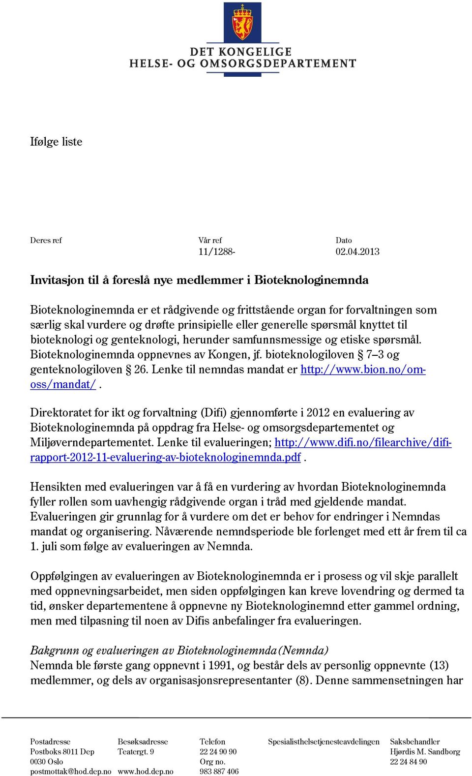 generelle spørsmål knyttet til bioteknologi og genteknologi, herunder samfunnsmessige og etiske spørsmål. Bioteknologinemnda oppnevnes av Kongen, jf. bioteknologiloven 7 3 og genteknologiloven 26.