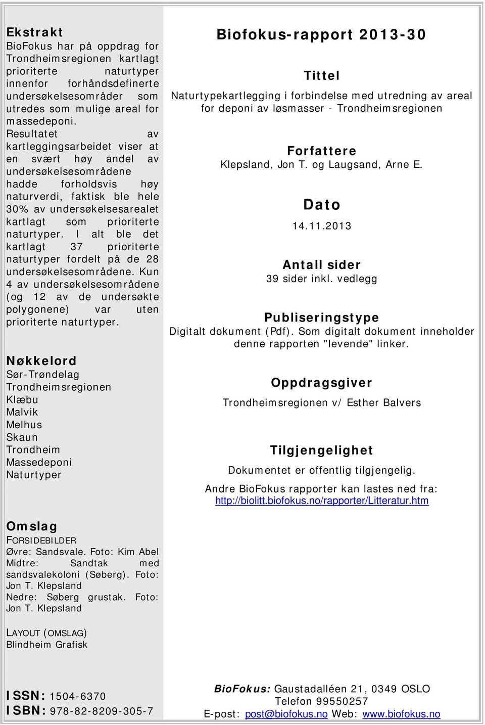 naturtyper. I alt ble det kartlagt 37 prioriterte naturtyper fordelt på de 28 undersøkelsesområdene. Kun 4 av undersøkelsesområdene (og 12 av de undersøkte polygonene) var uten prioriterte naturtyper.