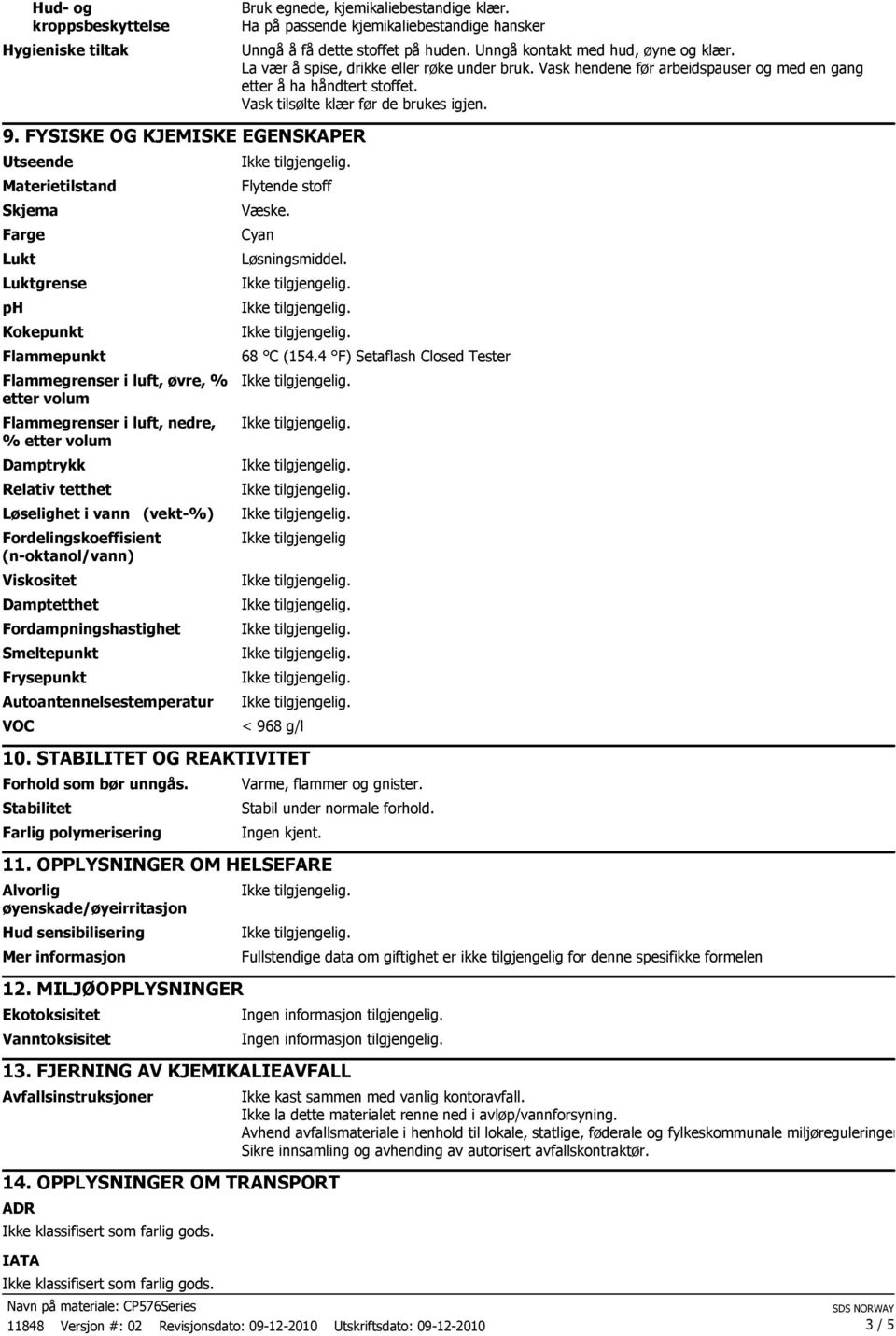 FYSISKE OG KJEMISKE EGENSKAPER Utseende Materietilstand Skjema Farge Lukt Luktgrense ph Kokepunkt Flammepunkt Flammegrenser i luft, øvre, % etter volum Flammegrenser i luft, nedre, % etter volum