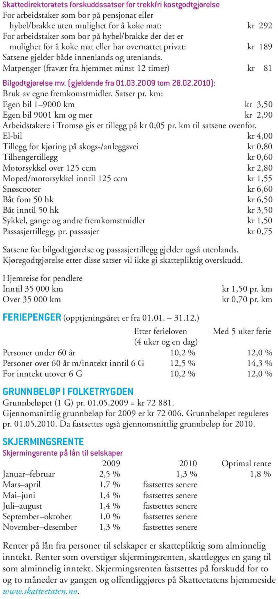 Matpenger (fravær fra hjemmet minst 12 timer) kr 81 Bilgodtgjørelse mv. (gjeldende fra 01.03.2009 tom 28.02.2010): Bruk av egne fremkomstmidler. Satser pr.