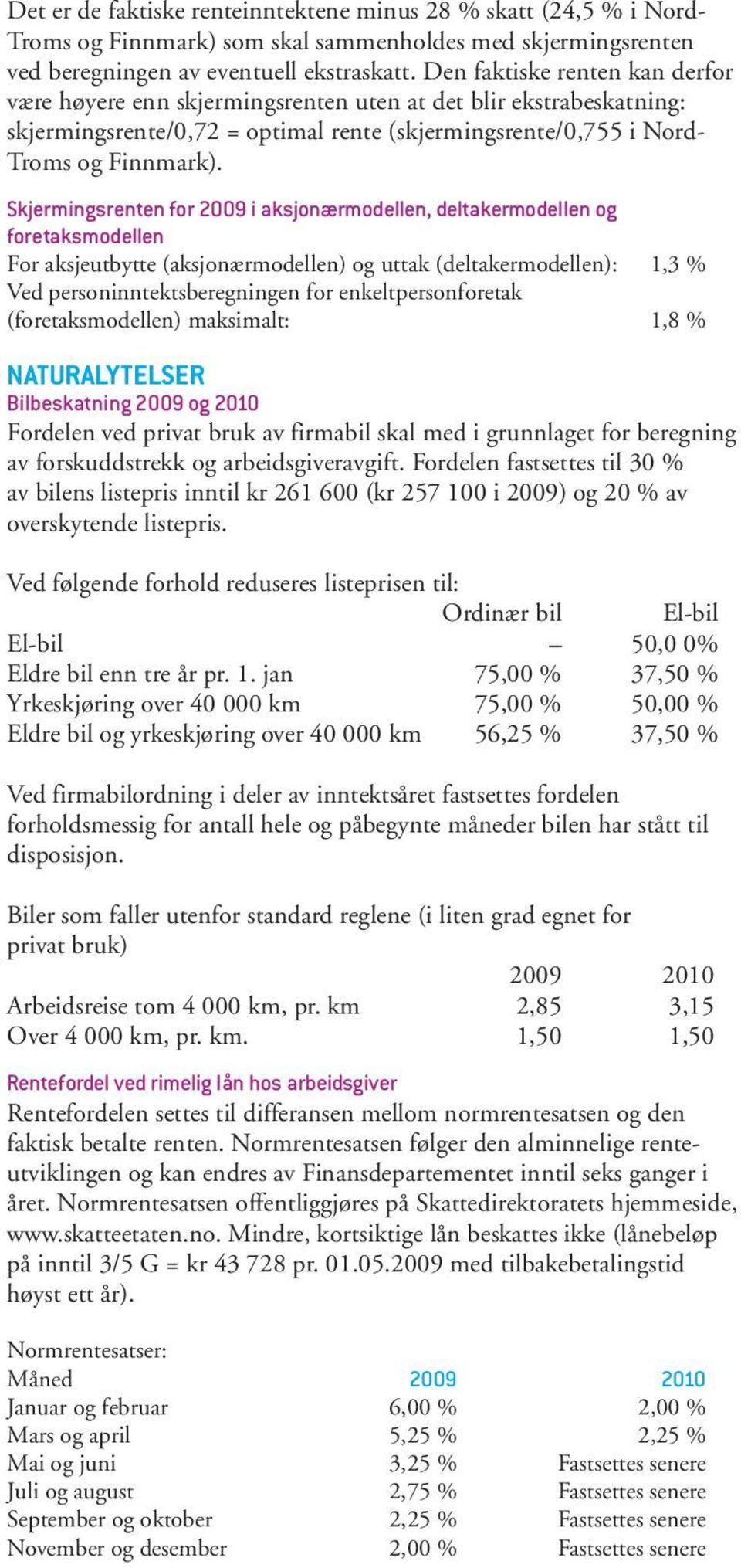 Skjermingsrenten for 2009 i aksjonærmodellen, deltakermodellen og foretaksmodellen For aksjeutbytte (aksjonærmodellen) og uttak (deltakermodellen): 1,3 % Ved personinntektsberegningen for