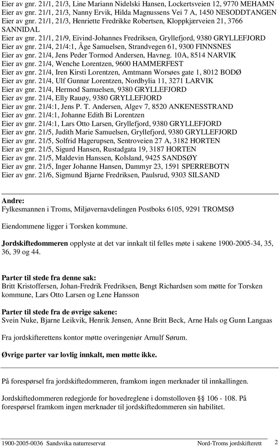 21/4, 21/4:1, Åge Samuelsen, Strandvegen 61, 9300 FINNSNES Eier av gnr. 21/4, Jens Peder Tormod Andersen, Havneg. 10A, 8514 NARVIK Eier av gnr. 21/4, Wenche Lorentzen, 9600 HAMMERFEST Eier av gnr.