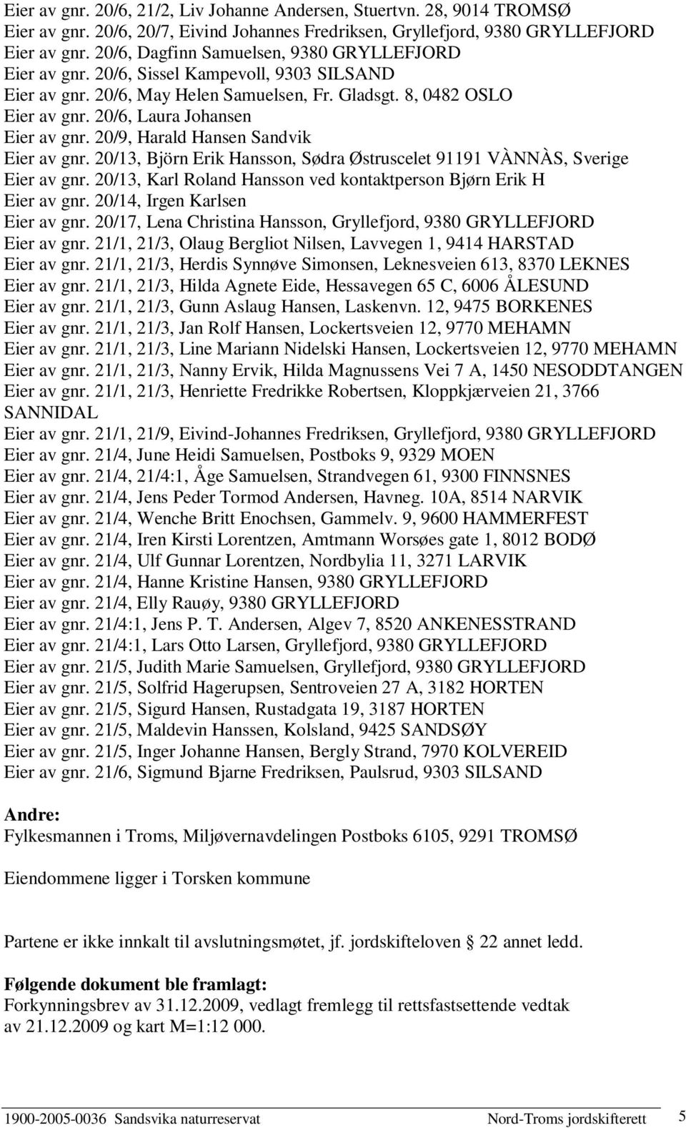 20/6, Laura Johansen Eier av gnr. 20/9, Harald Hansen Sandvik Eier av gnr. 20/13, Björn Erik Hansson, Sødra Østruscelet 91191 VÀNNÀS, Sverige Eier av gnr.