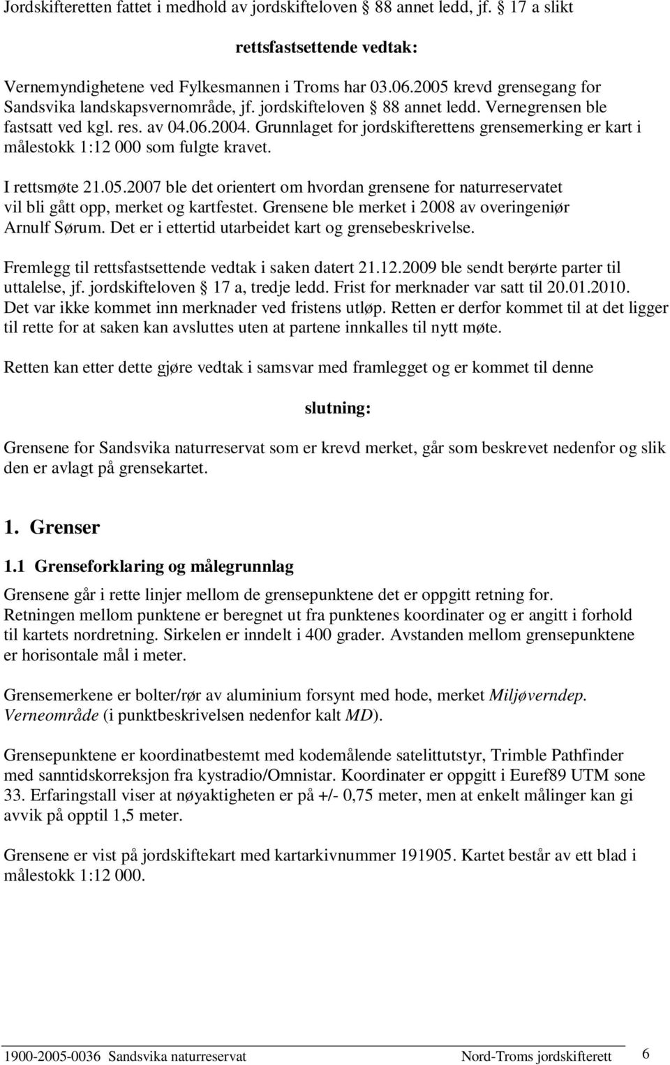 Grunnlaget for jordskifterettens grensemerking er kart i målestokk 1:12 000 som fulgte kravet. I rettsmøte 21.05.