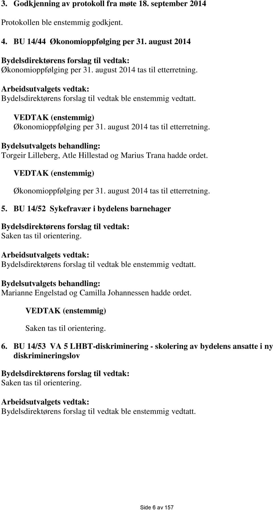 VEDTAK (enstemmig) Økonomioppfølging per 31. august 2014 tas til etterretning. Bydelsutvalgets behandling: Torgeir Lilleberg, Atle Hillestad og Marius Trana hadde ordet.