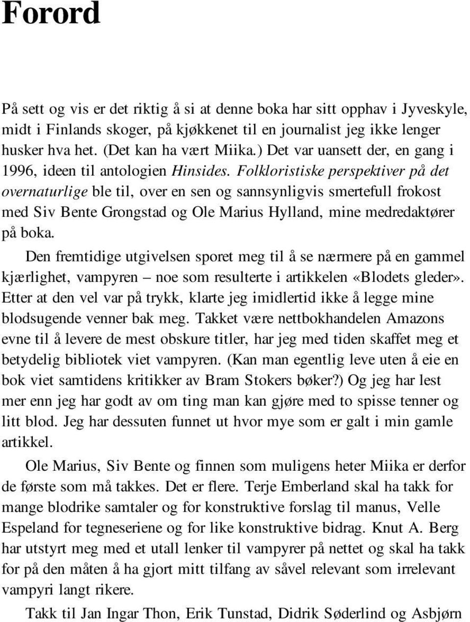 Folkloristiske perspektiver på det overnaturlige ble til, over en sen og sannsynligvis smertefull frokost med Siv Bente Grongstad og Ole Marius Hylland, mine medredaktører på boka.