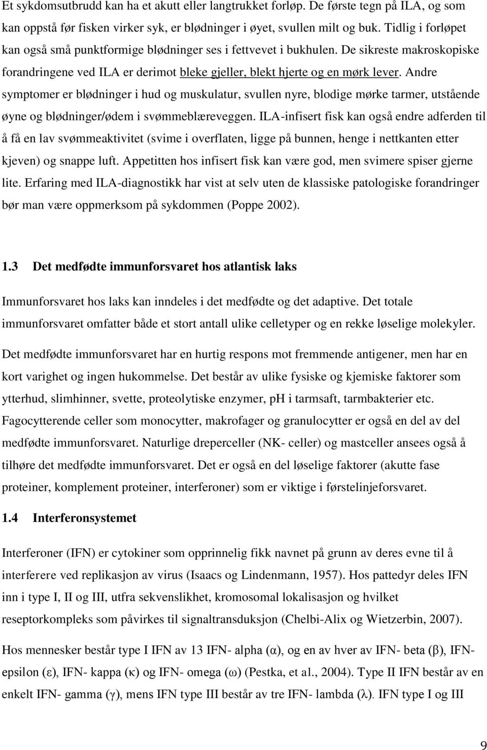 Andre symptomer er blødninger i hud og muskulatur, svullen nyre, blodige mørke tarmer, utstående øyne og blødninger/ødem i svømmeblæreveggen.