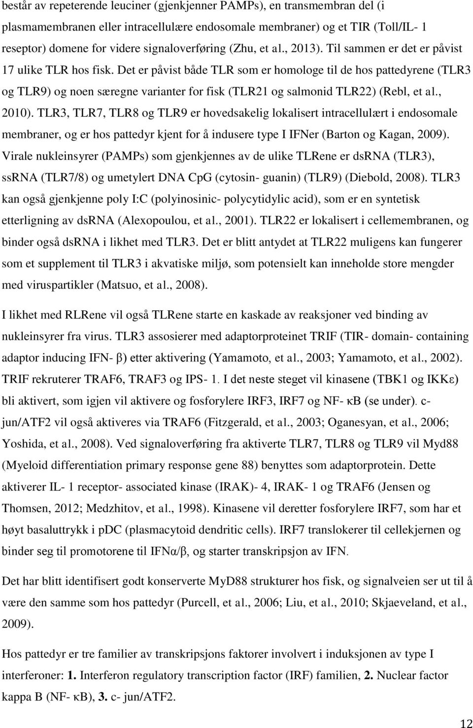 Det er påvist både TLR som er homologe til de hos pattedyrene (TLR3 og TLR9) og noen særegne varianter for fisk (TLR21 og salmonid TLR22) (Rebl, et al., 2010).