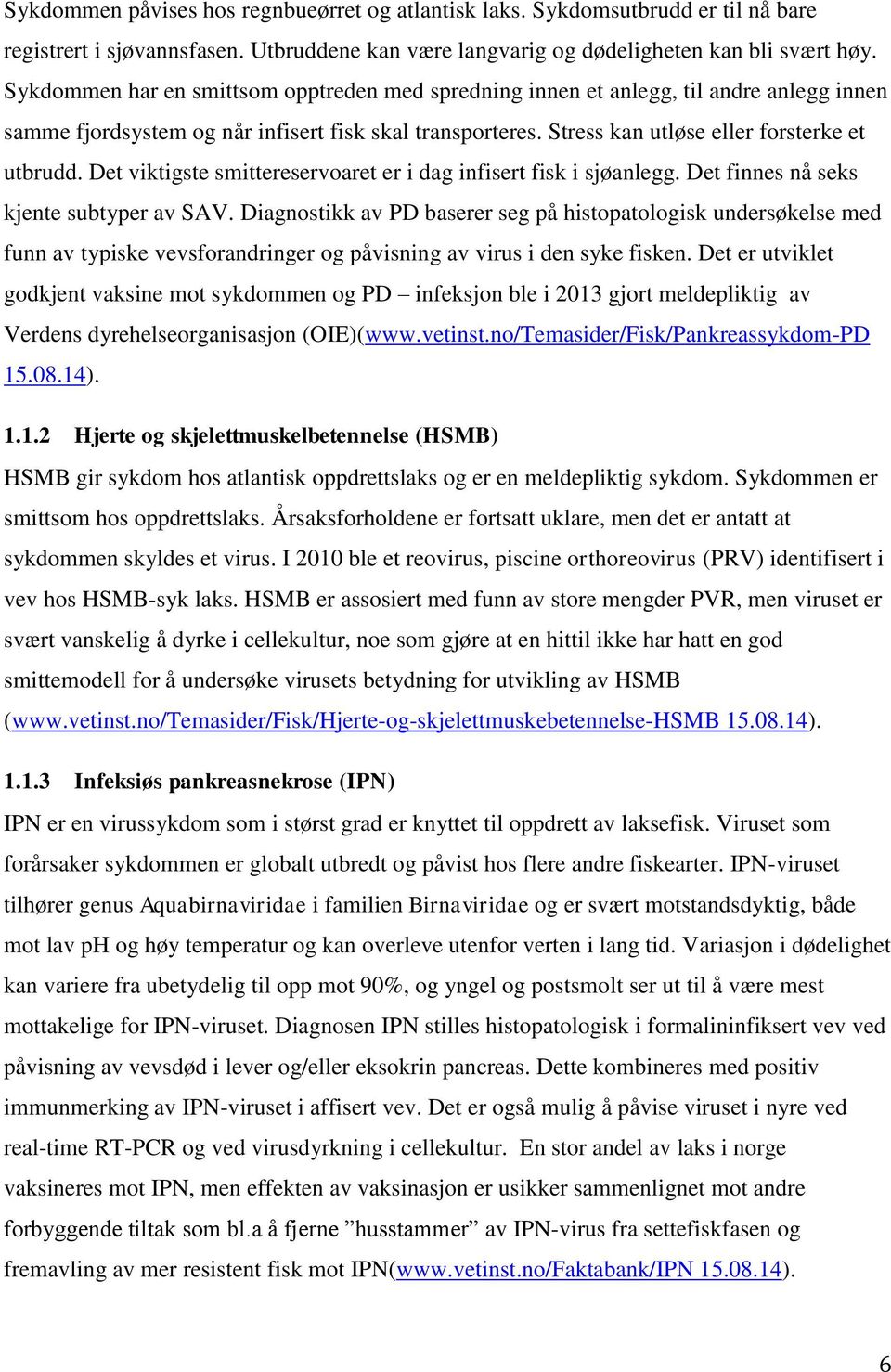 Det viktigste smittereservoaret er i dag infisert fisk i sjøanlegg. Det finnes nå seks kjente subtyper av SAV.