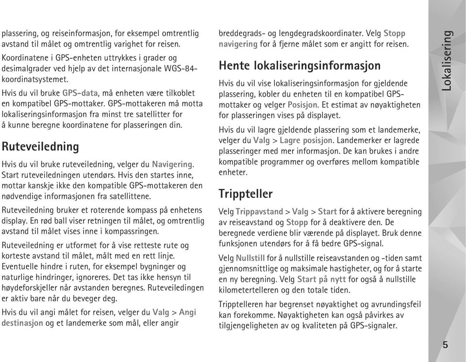 Start ruteveiledningen utendørs. Hvis den startes inne, mottar kanskje ikke den kompatible GPS-mottakeren den nødvendige informasjonen fra satellittene.