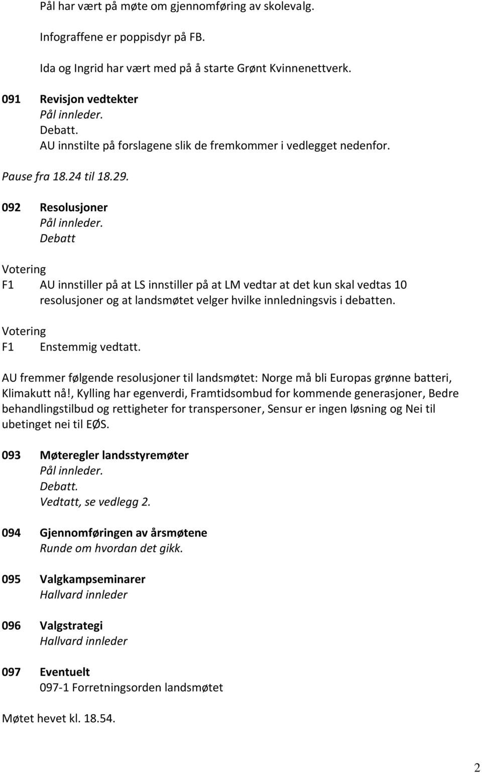 Debatt Votering F1 AU innstiller på at LS innstiller på at LM vedtar at det kun skal vedtas 10 resolusjoner og at landsmøtet velger hvilke innledningsvis i debatten. Votering F1 Enstemmig vedtatt.