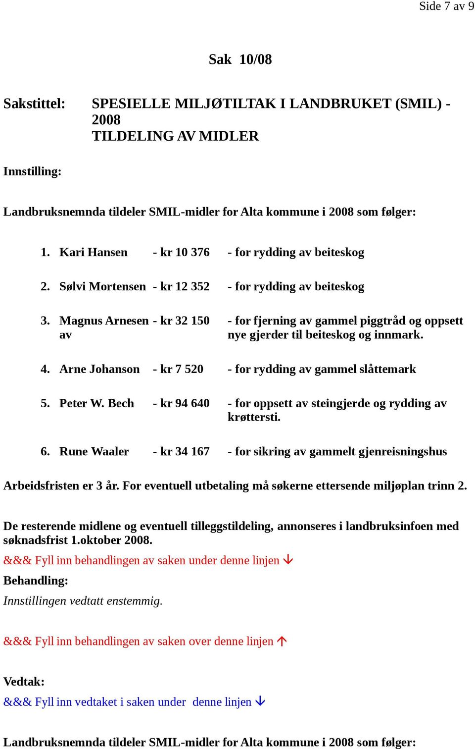 Magnus Arnesen - kr 32 150 - for fjerning av gammel piggtråd og oppsett av nye gjerder til beiteskog og innmark. 4. Arne Johanson - kr 7 520 - for rydding av gammel slåttemark 5. Peter W.