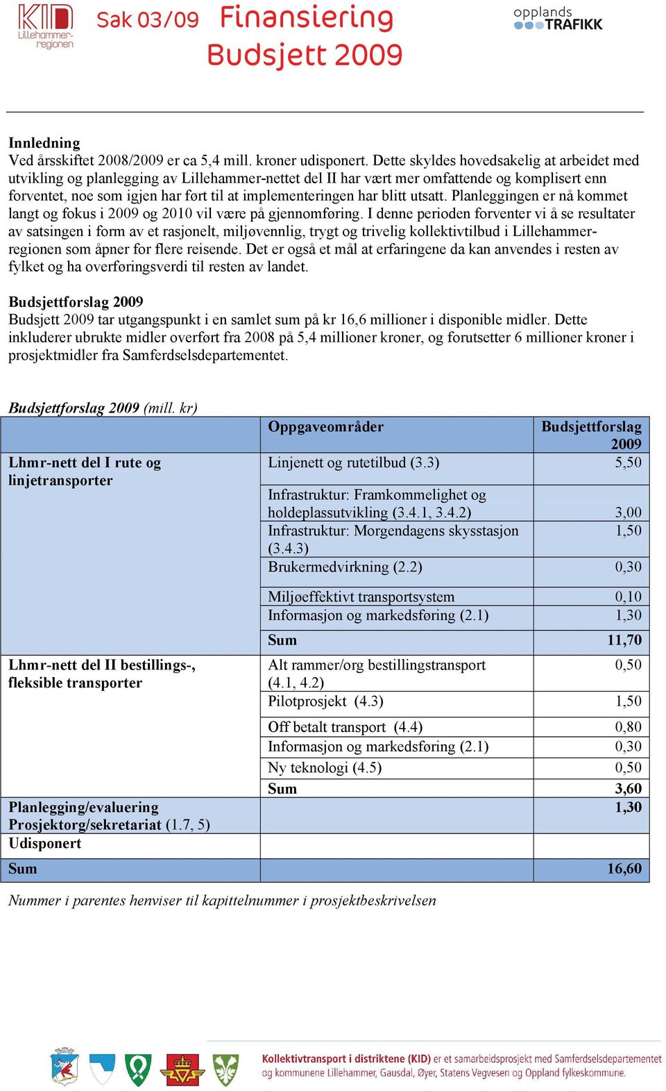 har blitt utsatt. Planleggingen er nå kommet langt og fokus i 2009 og 2010 vil være på gjennomføring.